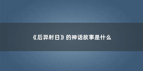 《后羿射日》的神话故事是什么