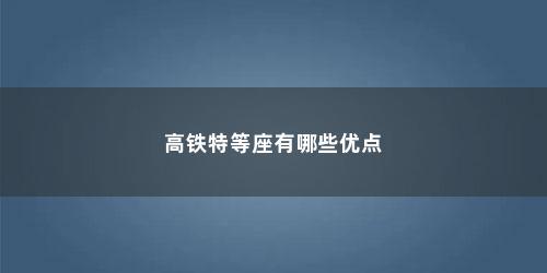 高铁特等座有哪些优点