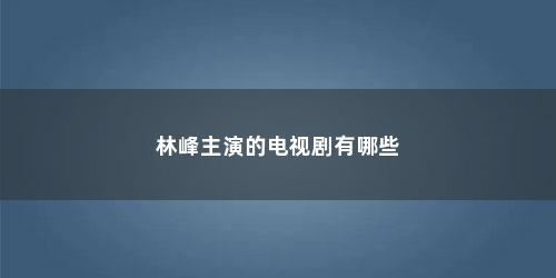 林峰主演的电视剧有哪些