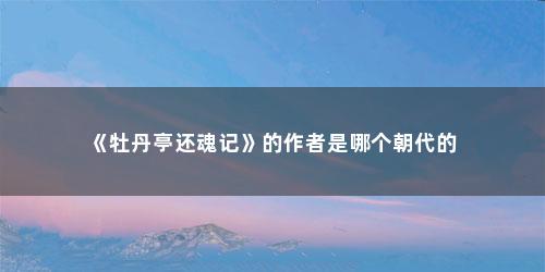 《牡丹亭还魂记》的作者是哪个朝代的