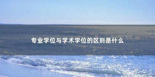 专业学位与学术学位的区别是什么