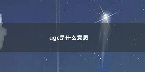 ugc是什么意思 ugc是什么意思(ugc是什么意思啊)