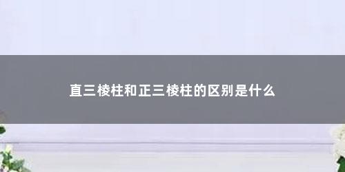直三棱柱和正三棱柱的区别是什么
