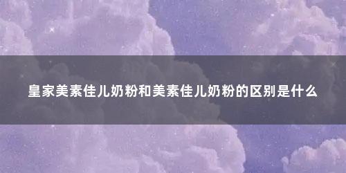 皇家美素佳儿奶粉和美素佳儿奶粉的区别是什么