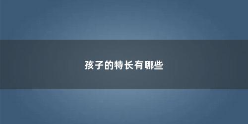 孩子的特长有哪些