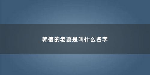 韩信的老婆是叫什么名字