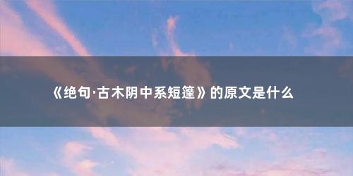 《绝句·古木阴中系短篷》的原文是什么