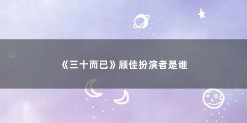 《三十而已》顾佳扮演者是谁