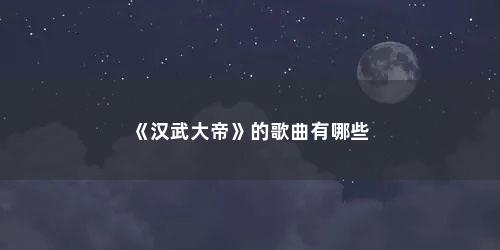《汉武大帝》的歌曲有哪些