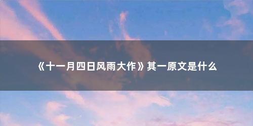 《十一月四日风雨大作》其一原文是什么 《十一月四日风雨大作》其一原文是什么(十一月四日风雨大作翻译及原文)