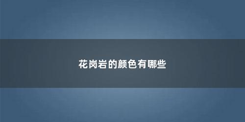 花岗岩的颜色有哪些