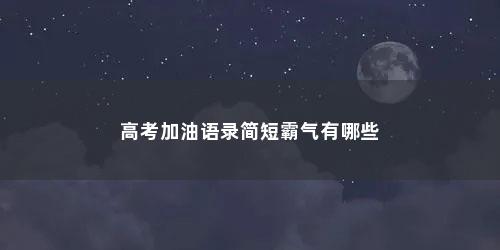 高考加油语录简短霸气有哪些