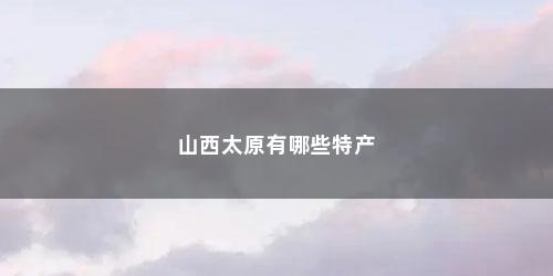山西太原有哪些特产