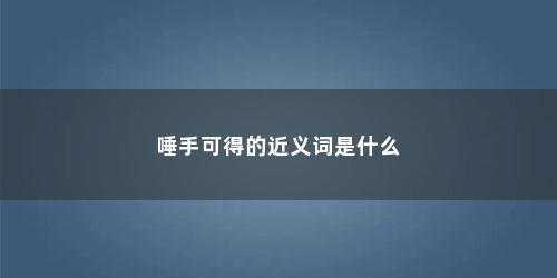 唾手可得的近义词是什么