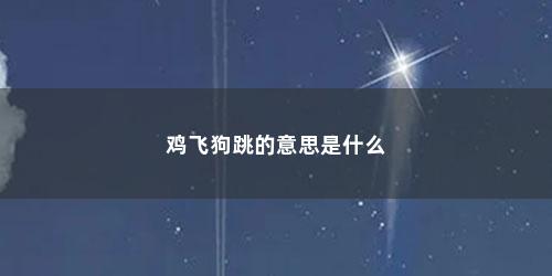 鸡飞狗跳的意思是什么