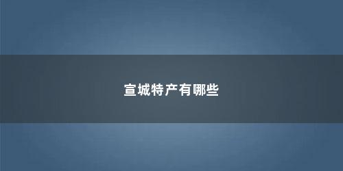 宣城特产有哪些