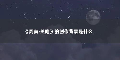 《周南·关雎》的创作背景是什么