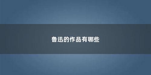 鲁迅的作品有哪些