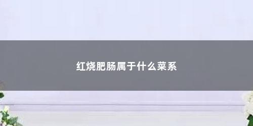 红烧肥肠属于什么菜系
