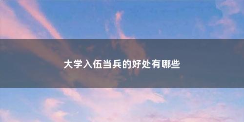 大学入伍当兵的好处有哪些