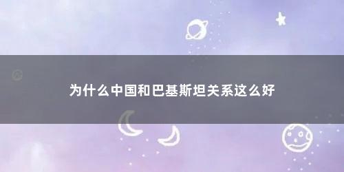 为什么中国和巴基斯坦关系这么好