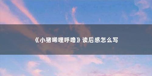 《小猪唏哩呼噜》读后感怎么写
