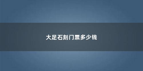 大足石刻门票多少钱