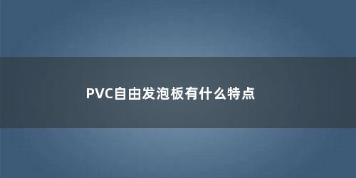 PVC自由发泡板有什么特点