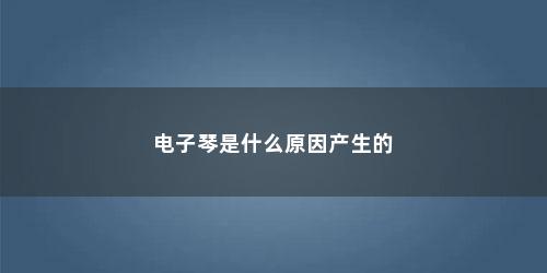 电子琴是什么原因产生的