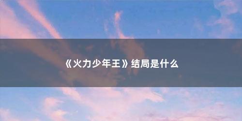 《火力少年王》结局是什么