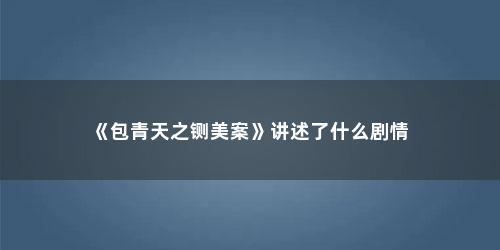 《包青天之铡美案》讲述了什么剧情 《包青天之铡美案》讲述了什么剧情(包青天之铡美案是哪一集)