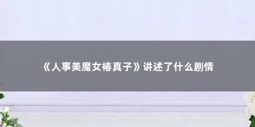 《人事美魔女椿真子》讲述了什么剧情
