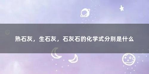 熟石灰，生石灰，石灰石的化学式分别是什么