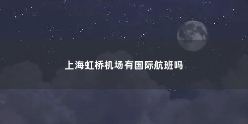 上海虹桥机场有国际航班吗
