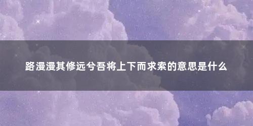 路漫漫其修远兮吾将上下而求索的意思是什么