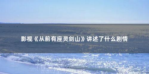 影视《从前有座灵剑山》讲述了什么剧情