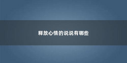 释放心情的说说有哪些
