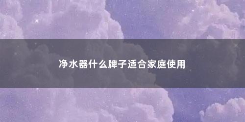 净水器什么牌子适合家庭使用