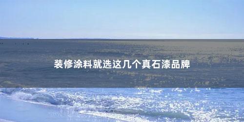 装修涂料就选这几个真石漆品牌