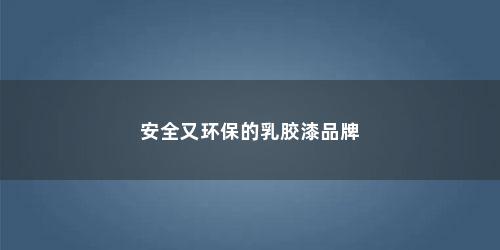 安全又环保的乳胶漆品牌