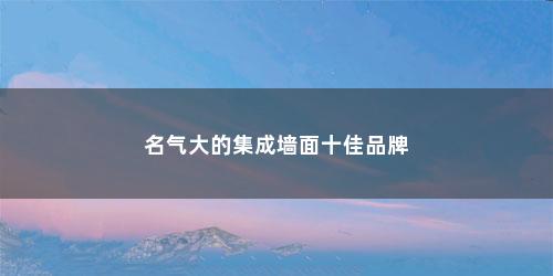 名气大的集成墙面十佳品牌