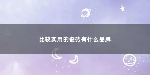 比较实用的瓷砖有什么品牌
