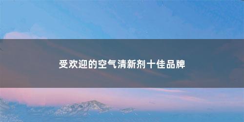 受欢迎的空气清新剂十佳品牌