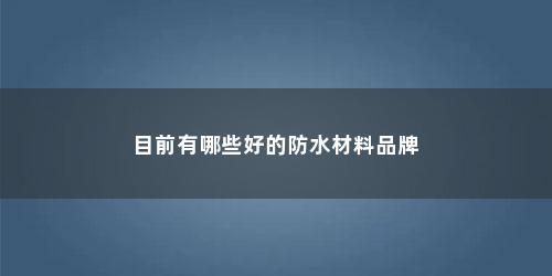 目前有哪些好的防水材料品牌