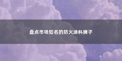 盘点市场知名的防火涂料牌子