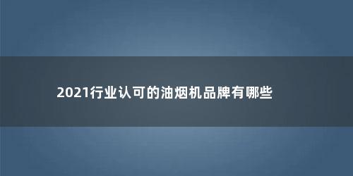 2021行业认可的油烟机品牌有哪些
