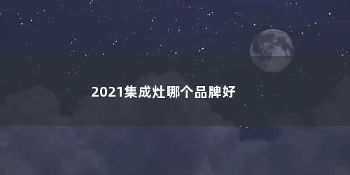 2021集成灶哪个品牌好