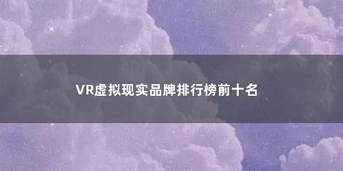 VR虚拟现实品牌排行榜前十名
