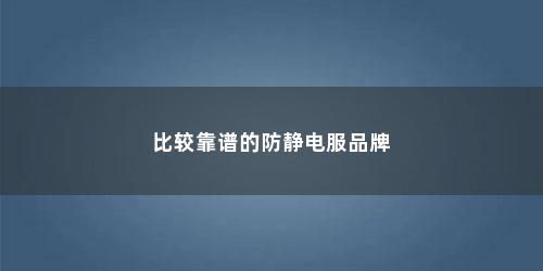 比较靠谱的防静电服品牌