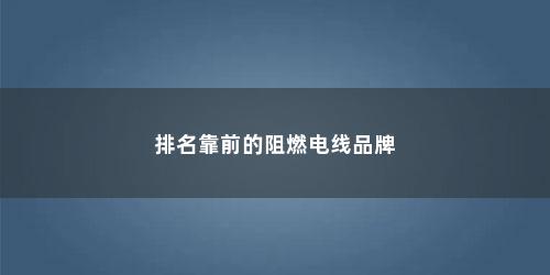 排名靠前的阻燃电线品牌